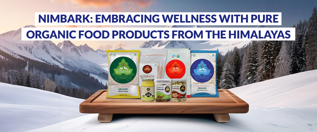 Nimbark: Embracing Wellness with Pure Organic Food Products from the Himalayas Nimbark: Embracing Wellness with Pure Organic Food Products from the Himalayas